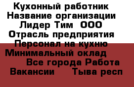 Кухонный работник › Название организации ­ Лидер Тим, ООО › Отрасль предприятия ­ Персонал на кухню › Минимальный оклад ­ 30 000 - Все города Работа » Вакансии   . Тыва респ.